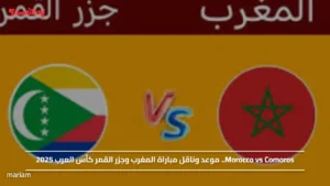 Morocco vs Comoros.. موعد وناقل مباراة المغرب وجزر القمر كأس العرب 2025